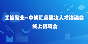 工信就业-中博汇高层次人才洽谈会线上招聘会