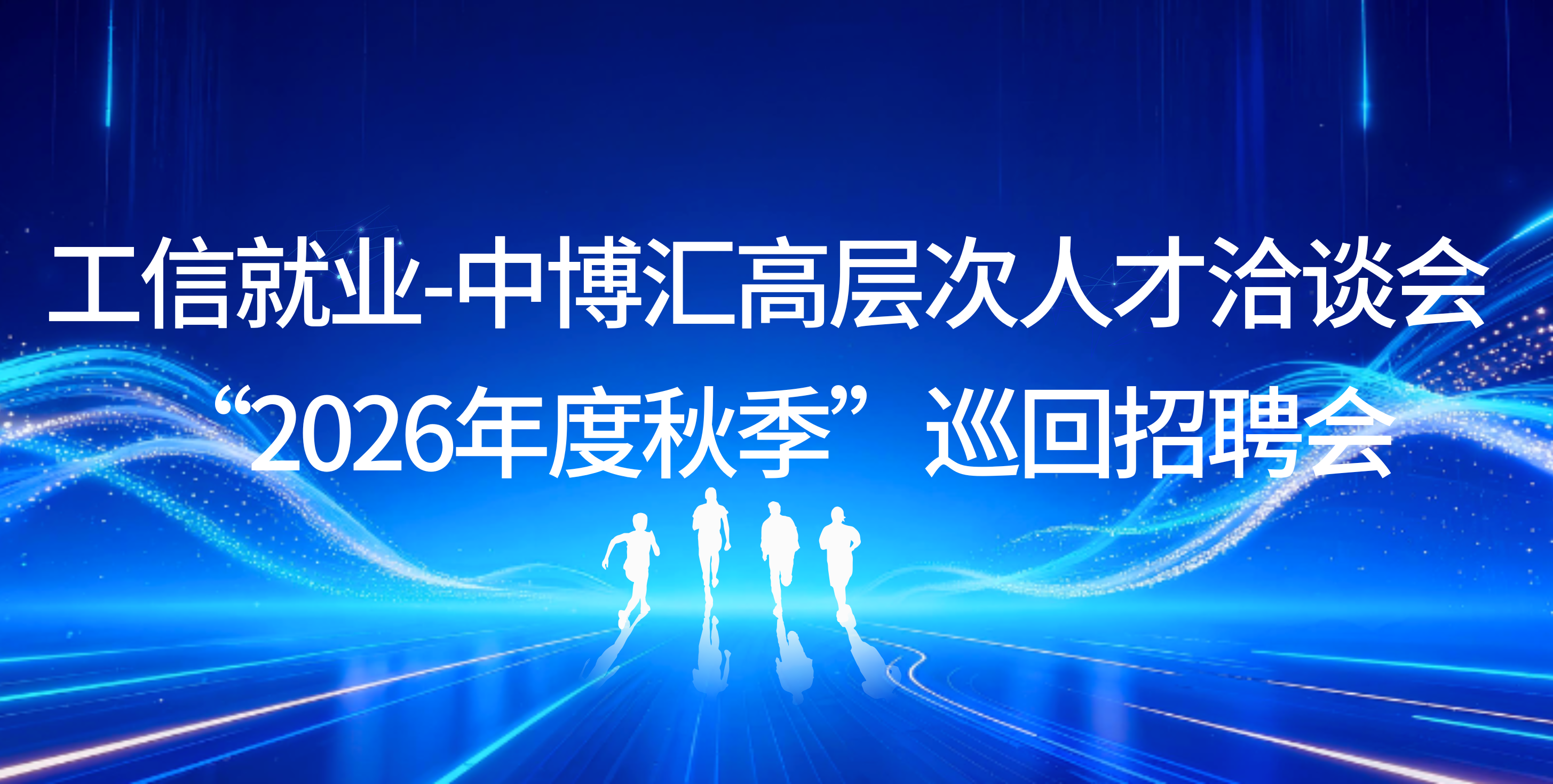 工信就业-中博汇高层次人才洽谈会  “2026年度秋季”巡回招聘会